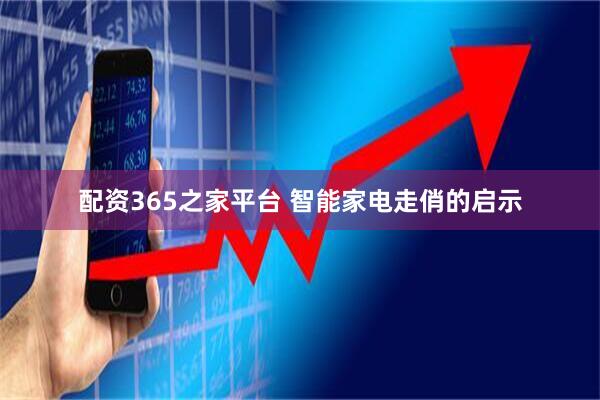 配资365之家平台 智能家电走俏的启示