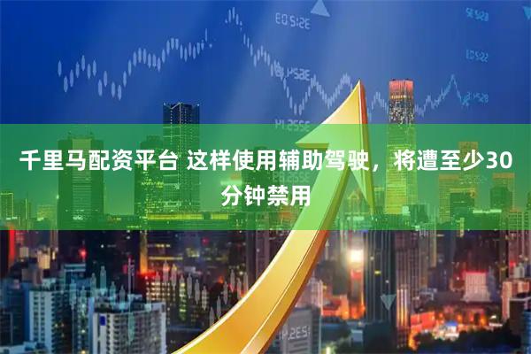 千里马配资平台 这样使用辅助驾驶，将遭至少30分钟禁用