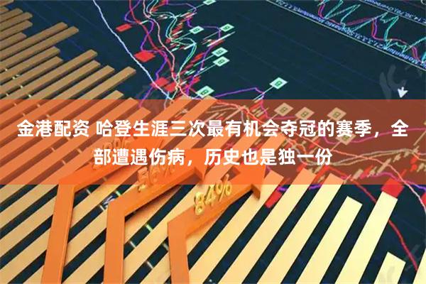 金港配资 哈登生涯三次最有机会夺冠的赛季，全部遭遇伤病，历史也是独一份