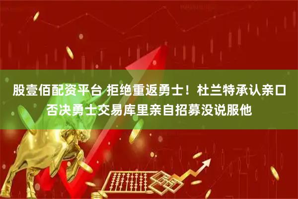 股壹佰配资平台 拒绝重返勇士！杜兰特承认亲口否决勇士交易库里亲自招募没说服他