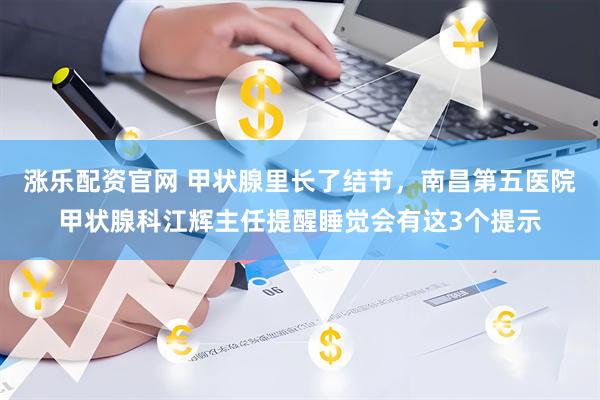 涨乐配资官网 甲状腺里长了结节，南昌第五医院甲状腺科江辉主任提醒睡觉会有这3个提示