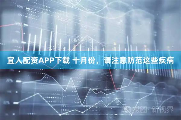宜人配资APP下载 十月份，请注意防范这些疾病