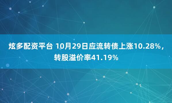 炫多配资平台 10月29日应流转债上涨10.28%，转股溢价率41.19%