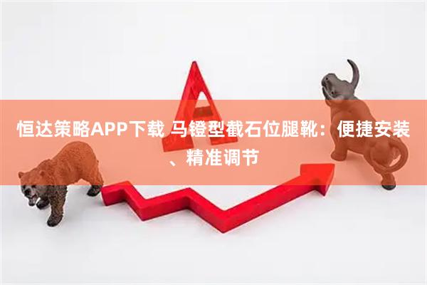 恒达策略APP下载 马镫型截石位腿靴：便捷安装、精准调节