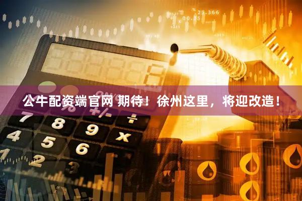 公牛配资端官网 期待！徐州这里，将迎改造！