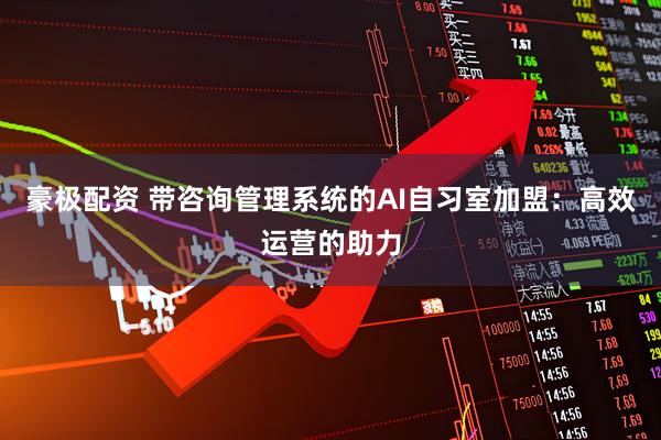 豪极配资 带咨询管理系统的AI自习室加盟：高效运营的助力