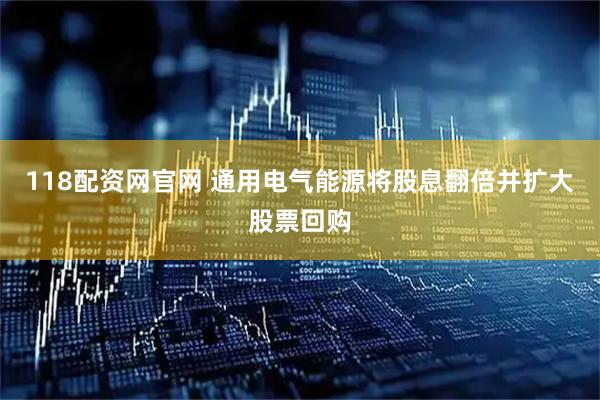 118配资网官网 通用电气能源将股息翻倍并扩大股票回购