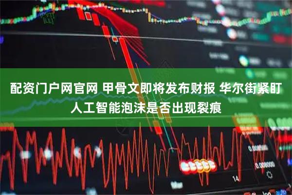 配资门户网官网 甲骨文即将发布财报 华尔街紧盯人工智能泡沫是否出现裂痕