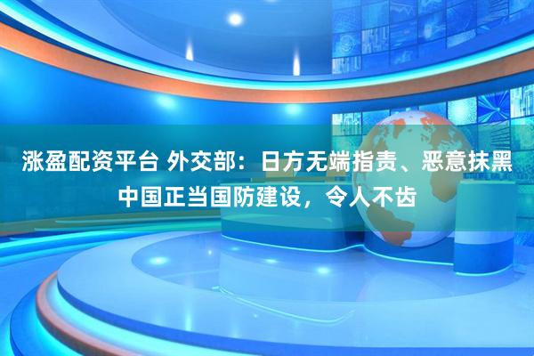 涨盈配资平台 外交部：日方无端指责、恶意抹黑中国正当国防建设，令人不齿