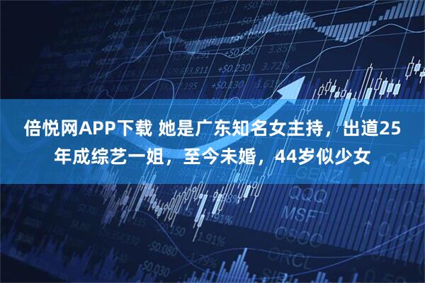倍悦网APP下载 她是广东知名女主持，出道25年成综艺一姐，至今未婚，44岁似少女