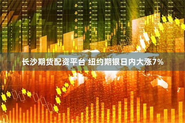 长沙期货配资平台 纽约期银日内大涨7%
