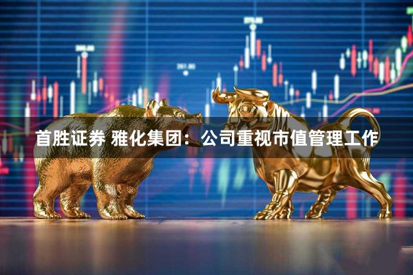 首胜证券 雅化集团：公司重视市值管理工作