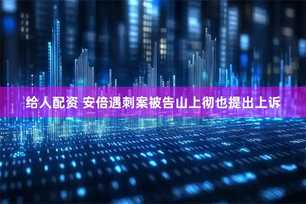 给人配资 安倍遇刺案被告山上彻也提出上诉