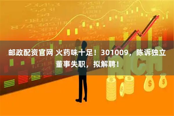 邮政配资官网 火药味十足！301009，陈诉独立董事失职，拟解聘！