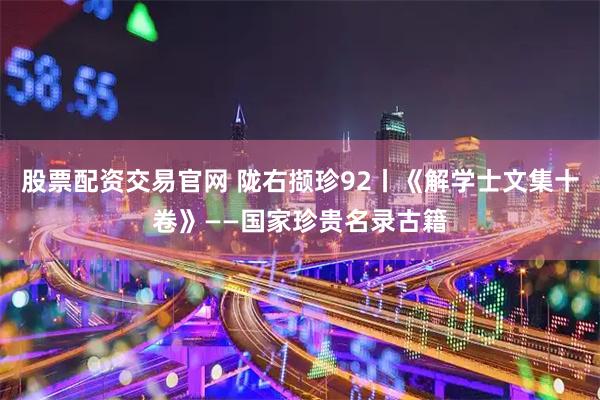 股票配资交易官网 陇右撷珍92丨《解学士文集十卷》——国家珍贵名录古籍